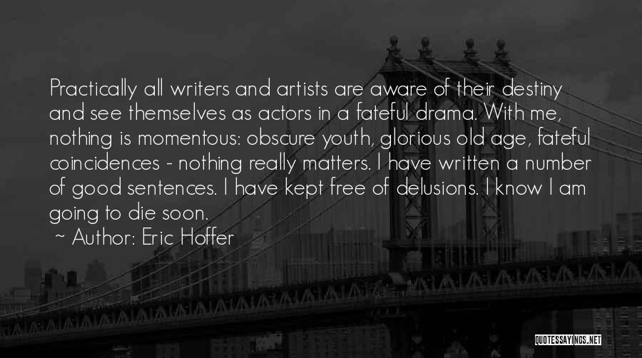 Eric Hoffer Quotes: Practically All Writers And Artists Are Aware Of Their Destiny And See Themselves As Actors In A Fateful Drama. With