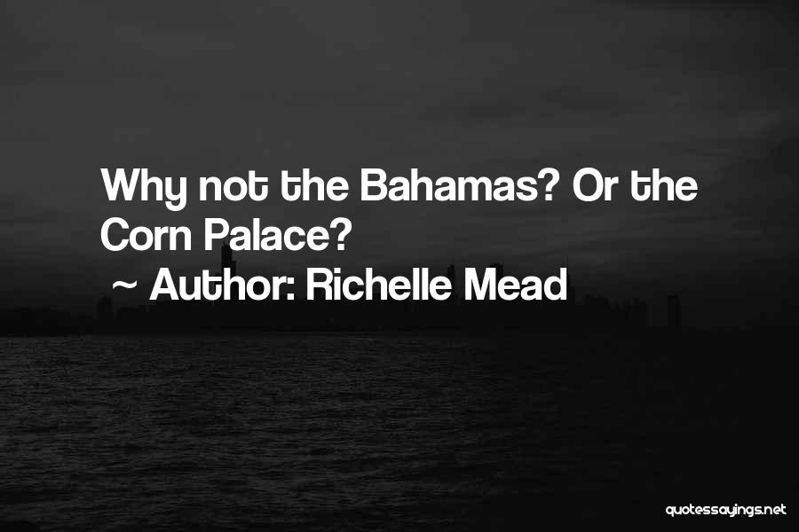 Richelle Mead Quotes: Why Not The Bahamas? Or The Corn Palace?
