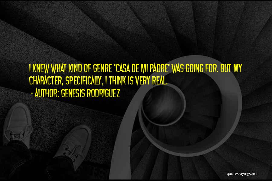 Genesis Rodriguez Quotes: I Knew What Kind Of Genre 'casa De Mi Padre' Was Going For. But My Character, Specifically, I Think Is