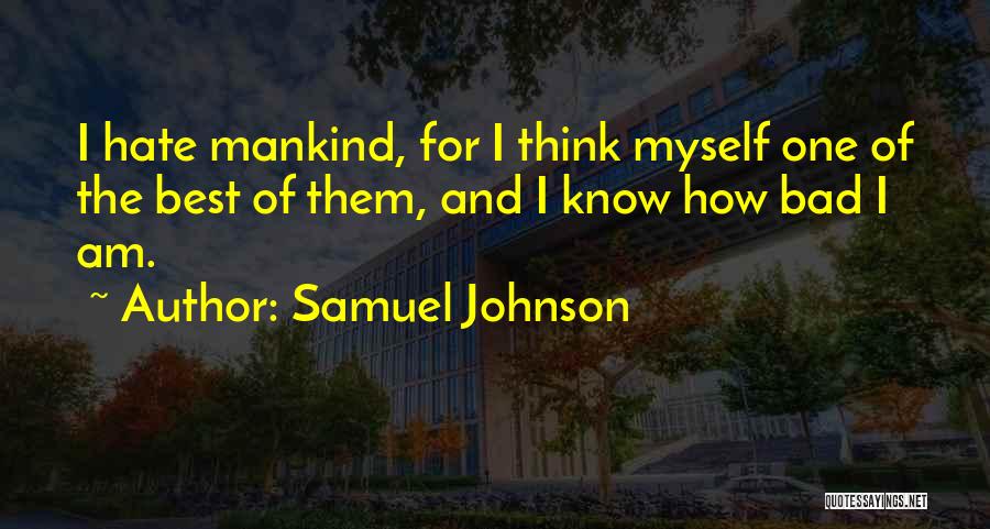 Samuel Johnson Quotes: I Hate Mankind, For I Think Myself One Of The Best Of Them, And I Know How Bad I Am.