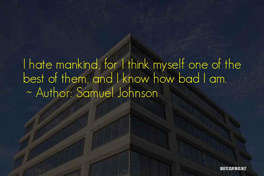 Samuel Johnson Quotes: I Hate Mankind, For I Think Myself One Of The Best Of Them, And I Know How Bad I Am.