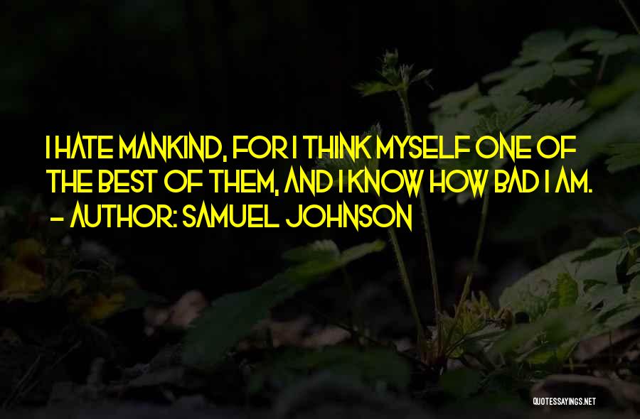 Samuel Johnson Quotes: I Hate Mankind, For I Think Myself One Of The Best Of Them, And I Know How Bad I Am.