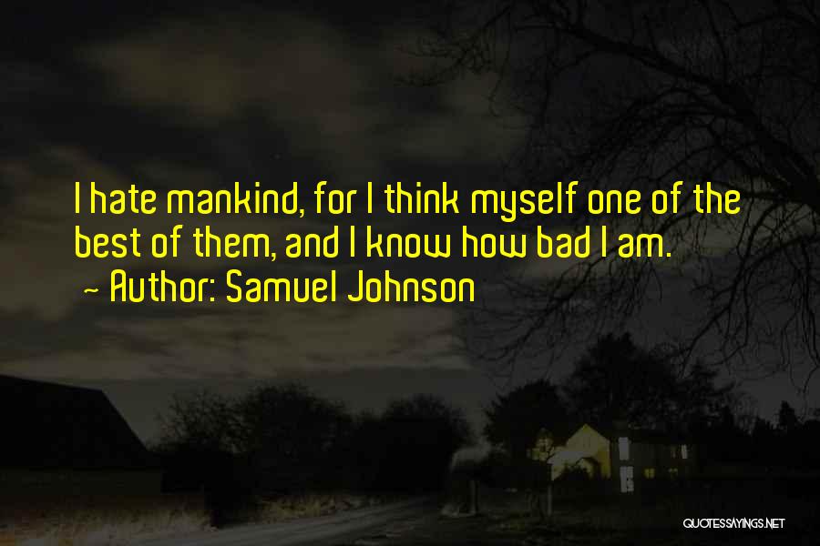Samuel Johnson Quotes: I Hate Mankind, For I Think Myself One Of The Best Of Them, And I Know How Bad I Am.