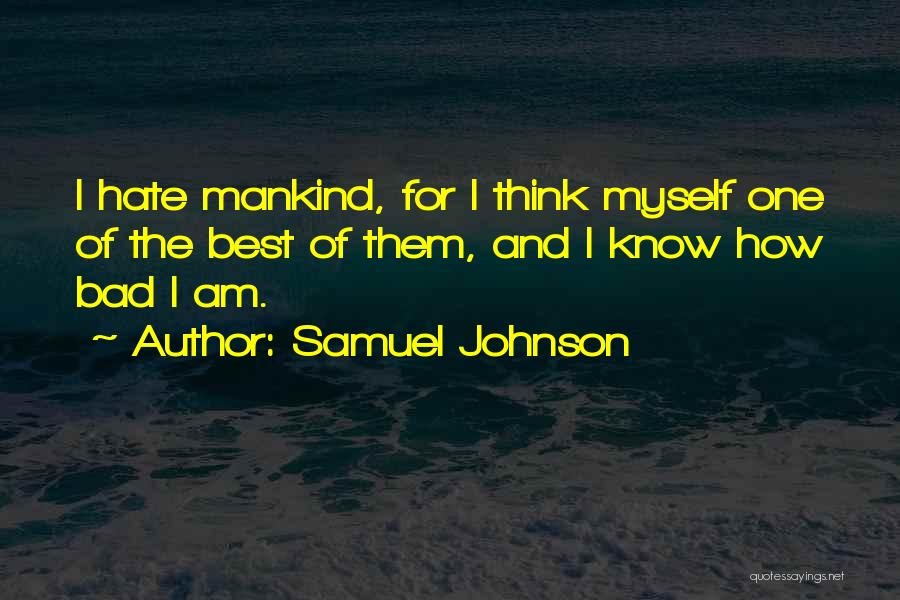 Samuel Johnson Quotes: I Hate Mankind, For I Think Myself One Of The Best Of Them, And I Know How Bad I Am.