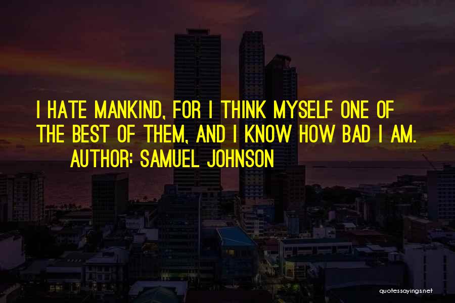 Samuel Johnson Quotes: I Hate Mankind, For I Think Myself One Of The Best Of Them, And I Know How Bad I Am.