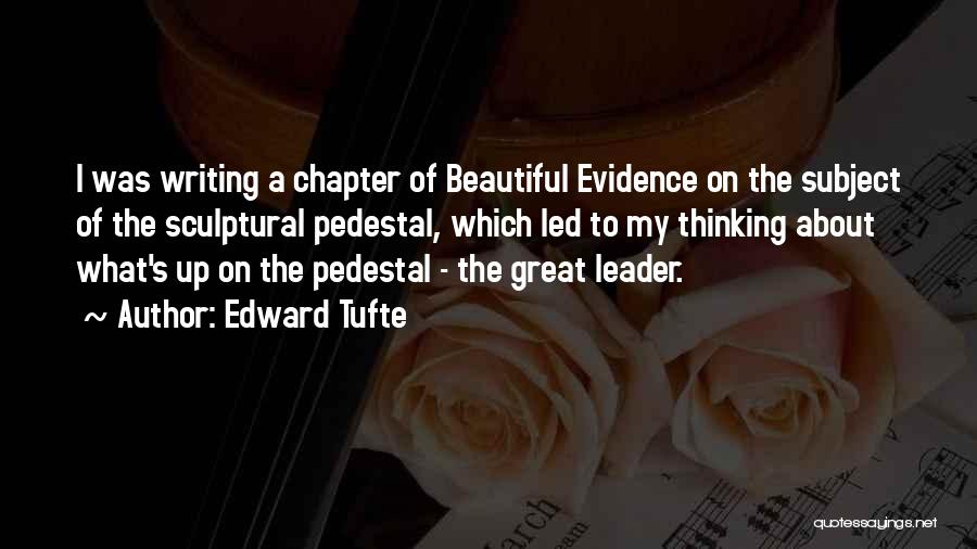 Edward Tufte Quotes: I Was Writing A Chapter Of Beautiful Evidence On The Subject Of The Sculptural Pedestal, Which Led To My Thinking