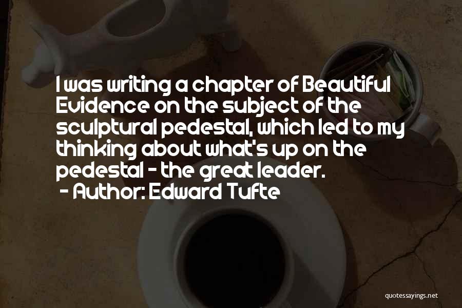 Edward Tufte Quotes: I Was Writing A Chapter Of Beautiful Evidence On The Subject Of The Sculptural Pedestal, Which Led To My Thinking