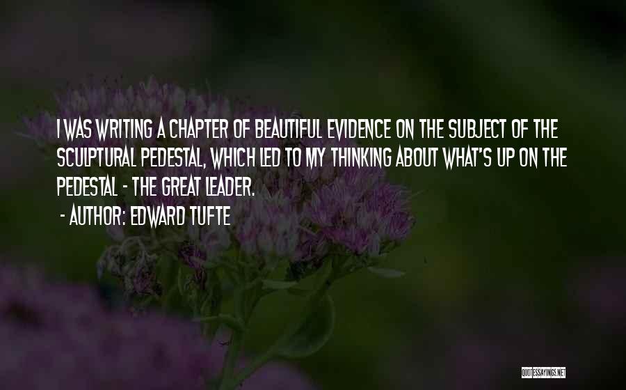 Edward Tufte Quotes: I Was Writing A Chapter Of Beautiful Evidence On The Subject Of The Sculptural Pedestal, Which Led To My Thinking