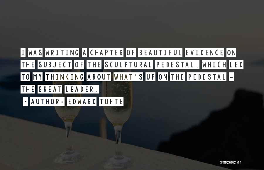 Edward Tufte Quotes: I Was Writing A Chapter Of Beautiful Evidence On The Subject Of The Sculptural Pedestal, Which Led To My Thinking