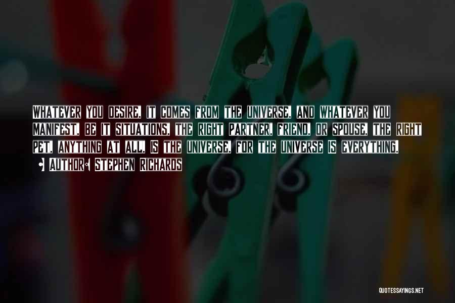 Stephen Richards Quotes: Whatever You Desire, It Comes From The Universe, And Whatever You Manifest, Be It Situations, The Right Partner, Friend, Or