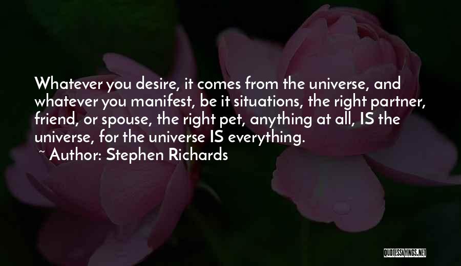 Stephen Richards Quotes: Whatever You Desire, It Comes From The Universe, And Whatever You Manifest, Be It Situations, The Right Partner, Friend, Or