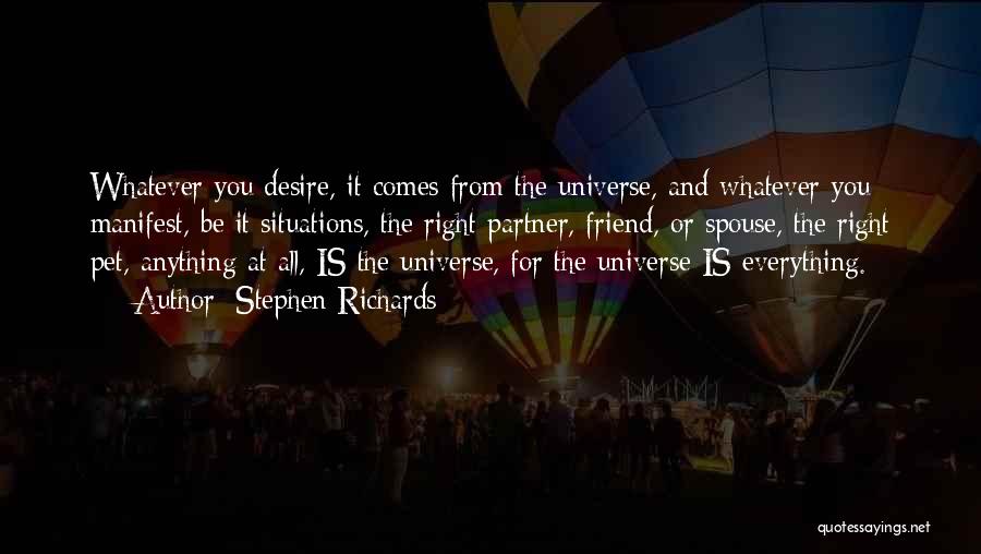 Stephen Richards Quotes: Whatever You Desire, It Comes From The Universe, And Whatever You Manifest, Be It Situations, The Right Partner, Friend, Or