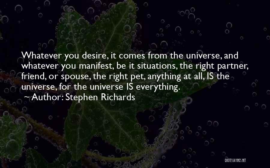 Stephen Richards Quotes: Whatever You Desire, It Comes From The Universe, And Whatever You Manifest, Be It Situations, The Right Partner, Friend, Or