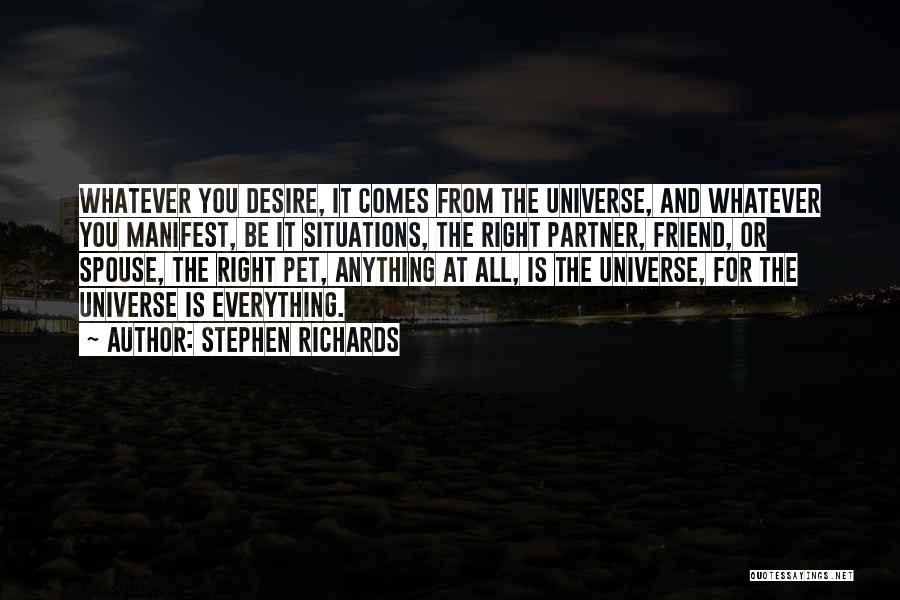 Stephen Richards Quotes: Whatever You Desire, It Comes From The Universe, And Whatever You Manifest, Be It Situations, The Right Partner, Friend, Or