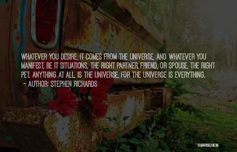 Stephen Richards Quotes: Whatever You Desire, It Comes From The Universe, And Whatever You Manifest, Be It Situations, The Right Partner, Friend, Or