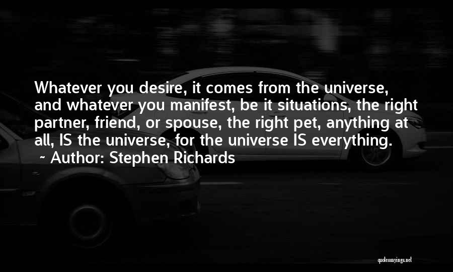 Stephen Richards Quotes: Whatever You Desire, It Comes From The Universe, And Whatever You Manifest, Be It Situations, The Right Partner, Friend, Or