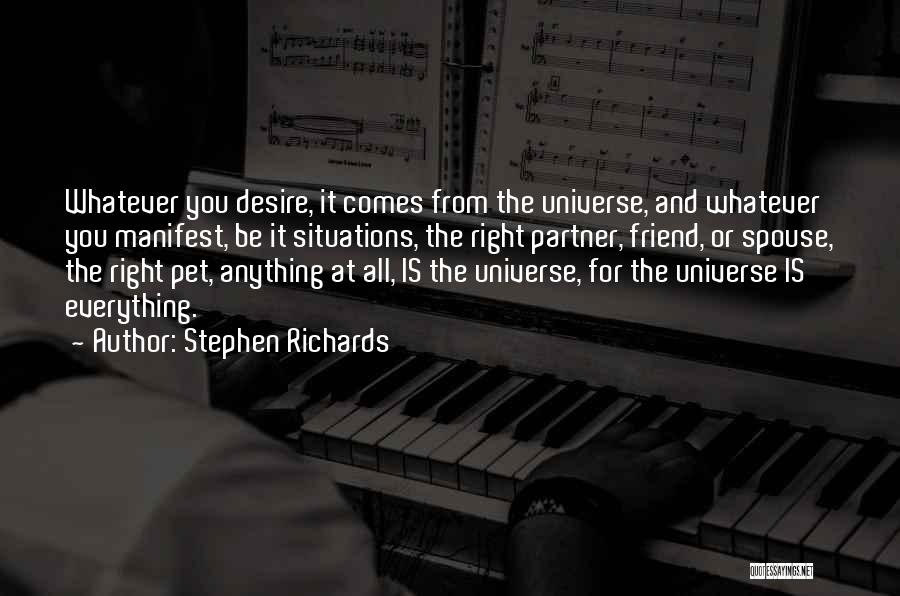 Stephen Richards Quotes: Whatever You Desire, It Comes From The Universe, And Whatever You Manifest, Be It Situations, The Right Partner, Friend, Or