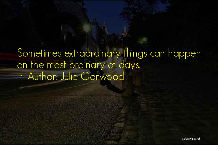 Julie Garwood Quotes: Sometimes Extraordinary Things Can Happen On The Most Ordinary Of Days.