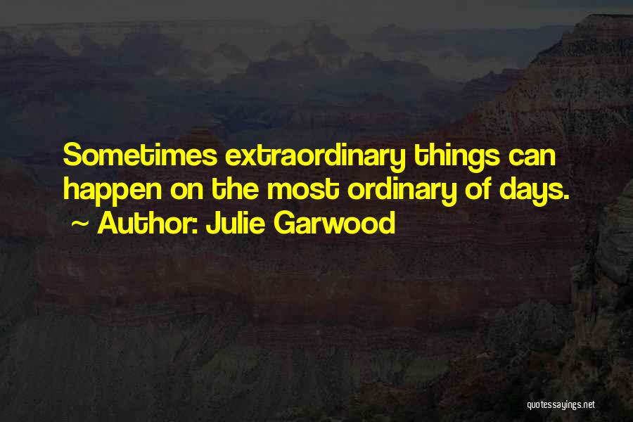 Julie Garwood Quotes: Sometimes Extraordinary Things Can Happen On The Most Ordinary Of Days.