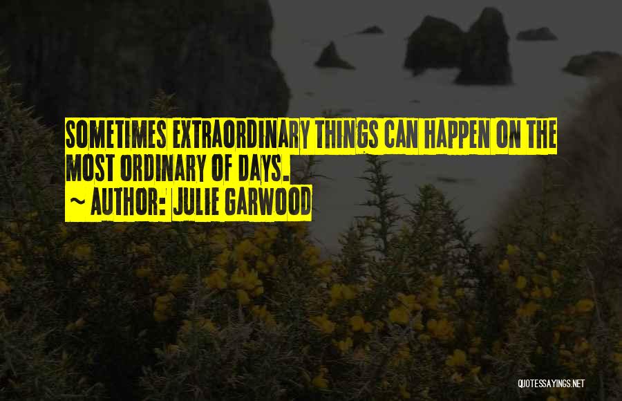 Julie Garwood Quotes: Sometimes Extraordinary Things Can Happen On The Most Ordinary Of Days.