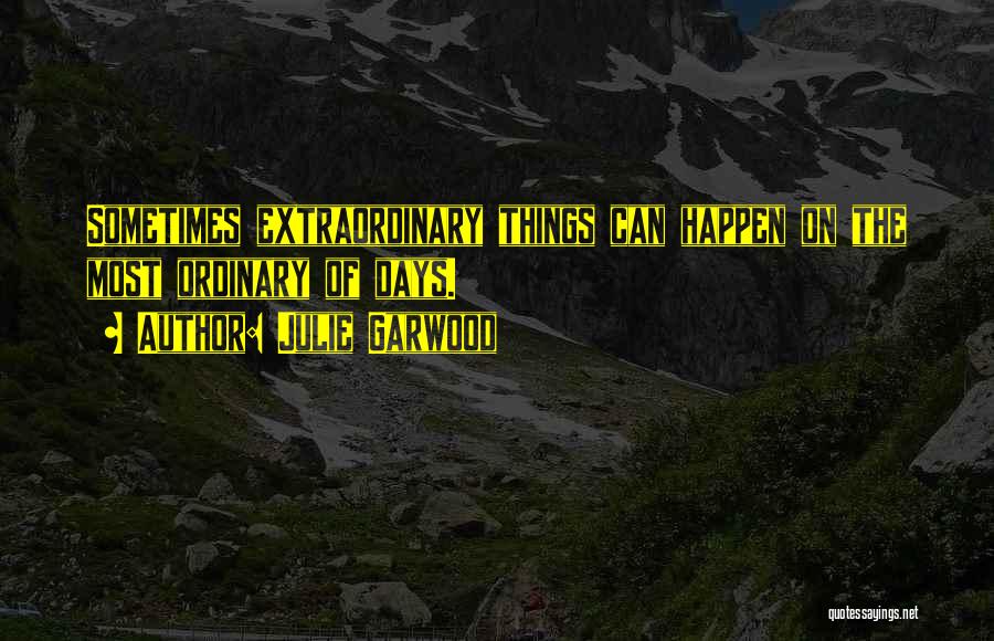 Julie Garwood Quotes: Sometimes Extraordinary Things Can Happen On The Most Ordinary Of Days.