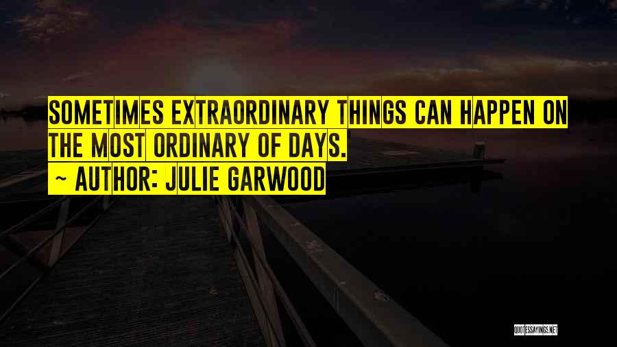 Julie Garwood Quotes: Sometimes Extraordinary Things Can Happen On The Most Ordinary Of Days.