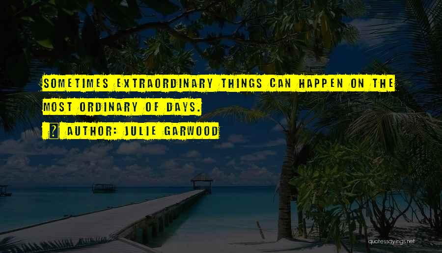 Julie Garwood Quotes: Sometimes Extraordinary Things Can Happen On The Most Ordinary Of Days.