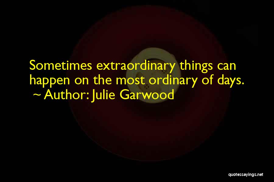 Julie Garwood Quotes: Sometimes Extraordinary Things Can Happen On The Most Ordinary Of Days.