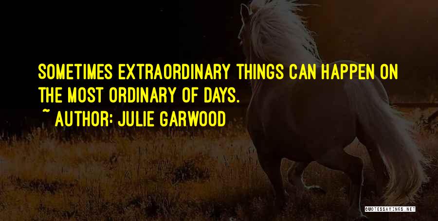 Julie Garwood Quotes: Sometimes Extraordinary Things Can Happen On The Most Ordinary Of Days.