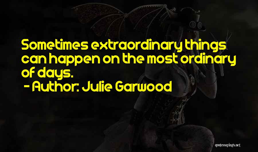 Julie Garwood Quotes: Sometimes Extraordinary Things Can Happen On The Most Ordinary Of Days.