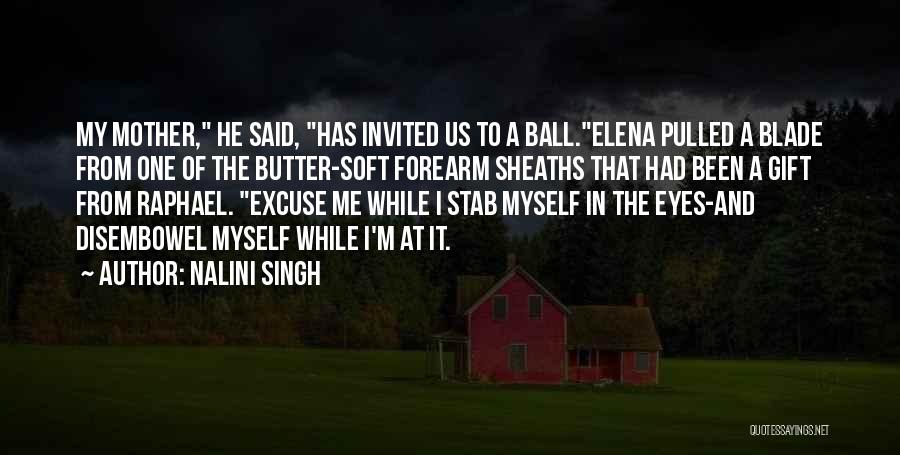 Nalini Singh Quotes: My Mother, He Said, Has Invited Us To A Ball.elena Pulled A Blade From One Of The Butter-soft Forearm Sheaths