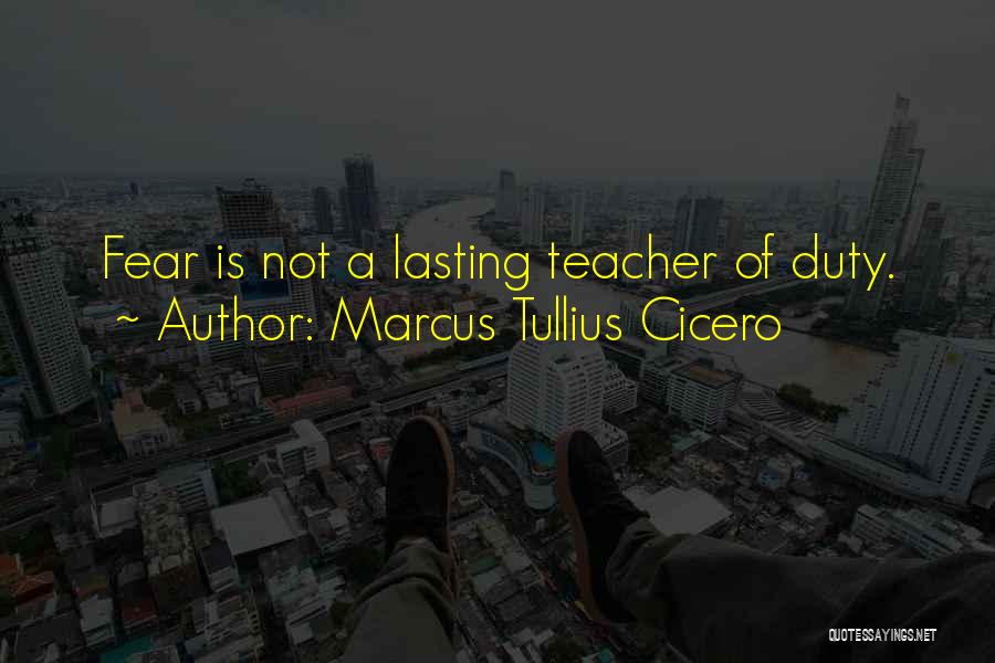 Marcus Tullius Cicero Quotes: Fear Is Not A Lasting Teacher Of Duty.