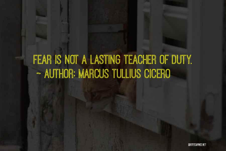 Marcus Tullius Cicero Quotes: Fear Is Not A Lasting Teacher Of Duty.