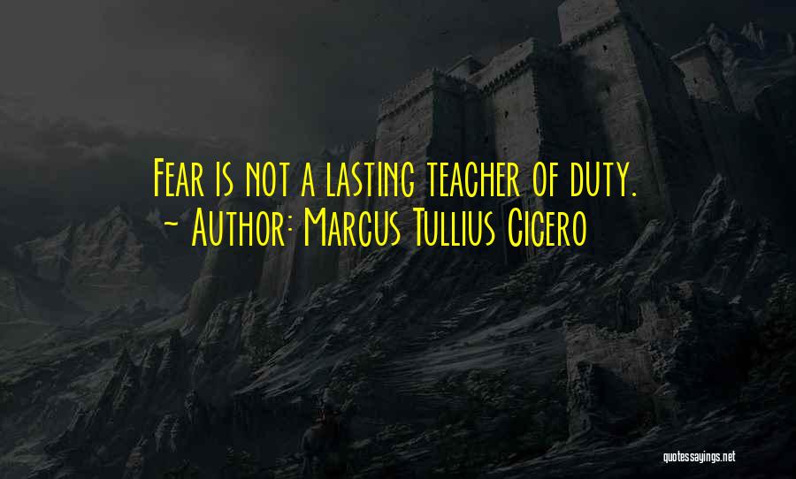 Marcus Tullius Cicero Quotes: Fear Is Not A Lasting Teacher Of Duty.