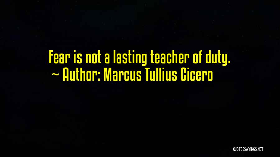 Marcus Tullius Cicero Quotes: Fear Is Not A Lasting Teacher Of Duty.