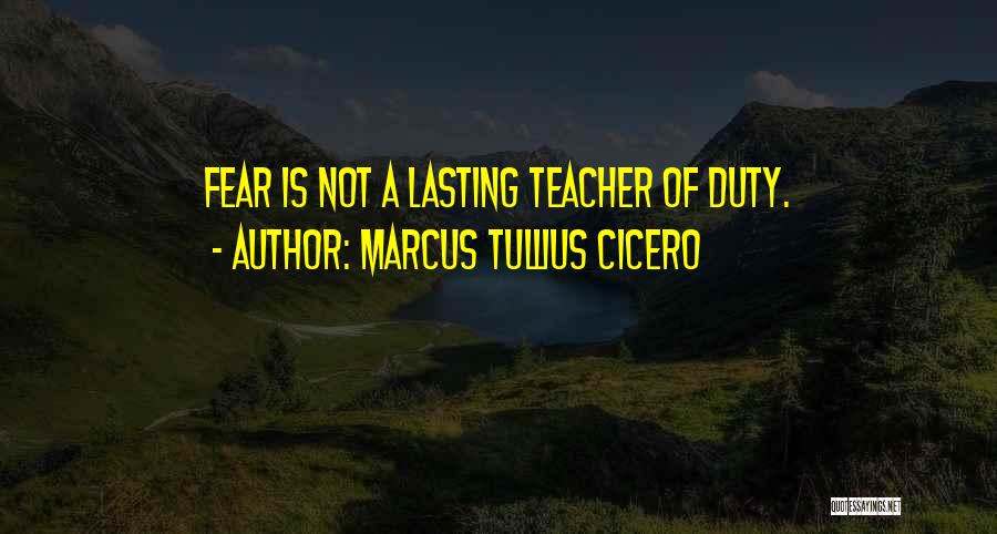 Marcus Tullius Cicero Quotes: Fear Is Not A Lasting Teacher Of Duty.