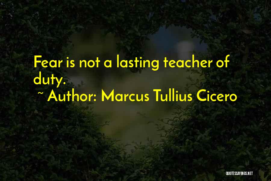 Marcus Tullius Cicero Quotes: Fear Is Not A Lasting Teacher Of Duty.