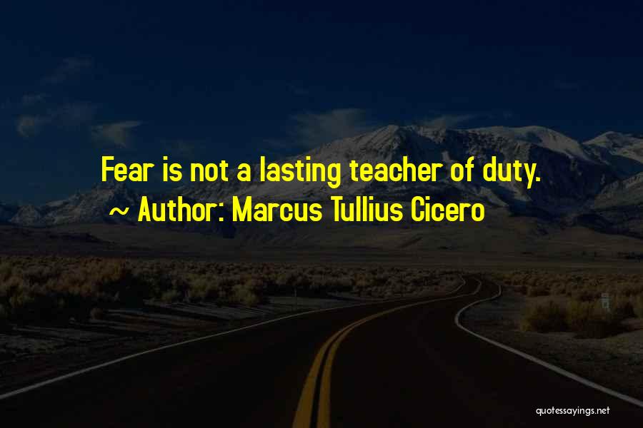 Marcus Tullius Cicero Quotes: Fear Is Not A Lasting Teacher Of Duty.