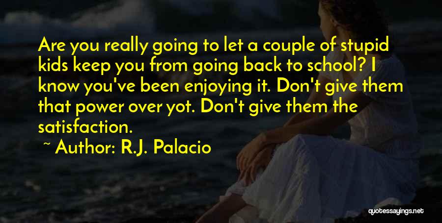R.J. Palacio Quotes: Are You Really Going To Let A Couple Of Stupid Kids Keep You From Going Back To School? I Know