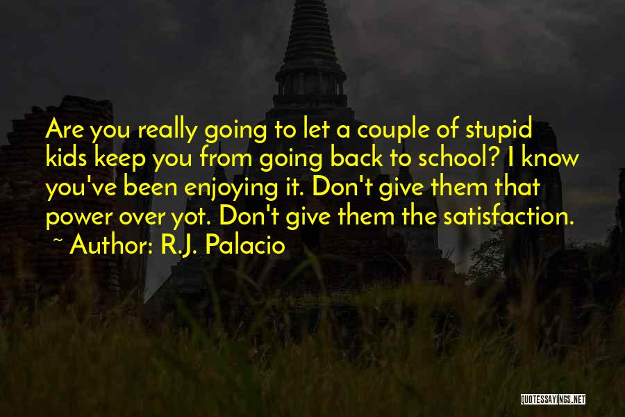 R.J. Palacio Quotes: Are You Really Going To Let A Couple Of Stupid Kids Keep You From Going Back To School? I Know