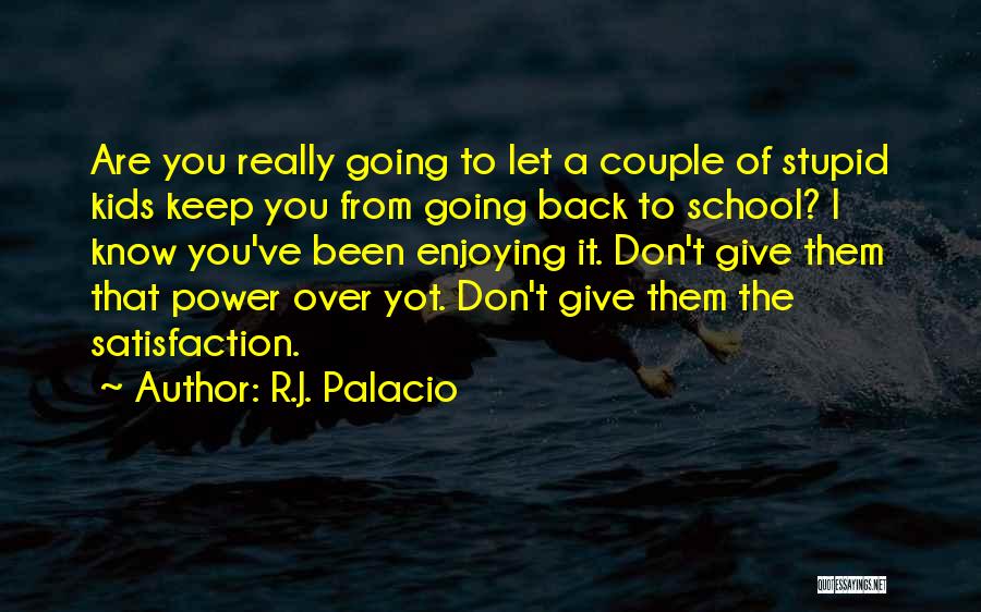 R.J. Palacio Quotes: Are You Really Going To Let A Couple Of Stupid Kids Keep You From Going Back To School? I Know