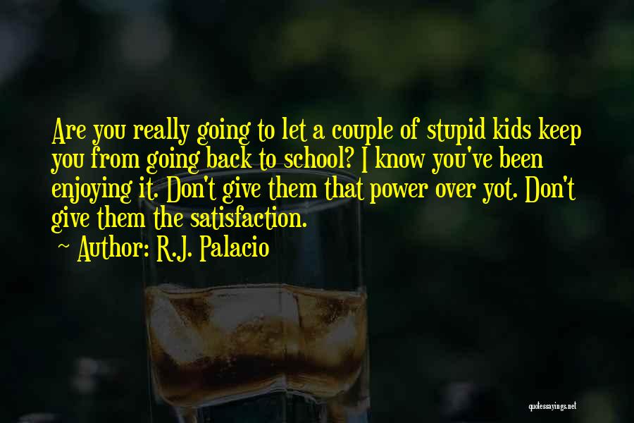 R.J. Palacio Quotes: Are You Really Going To Let A Couple Of Stupid Kids Keep You From Going Back To School? I Know