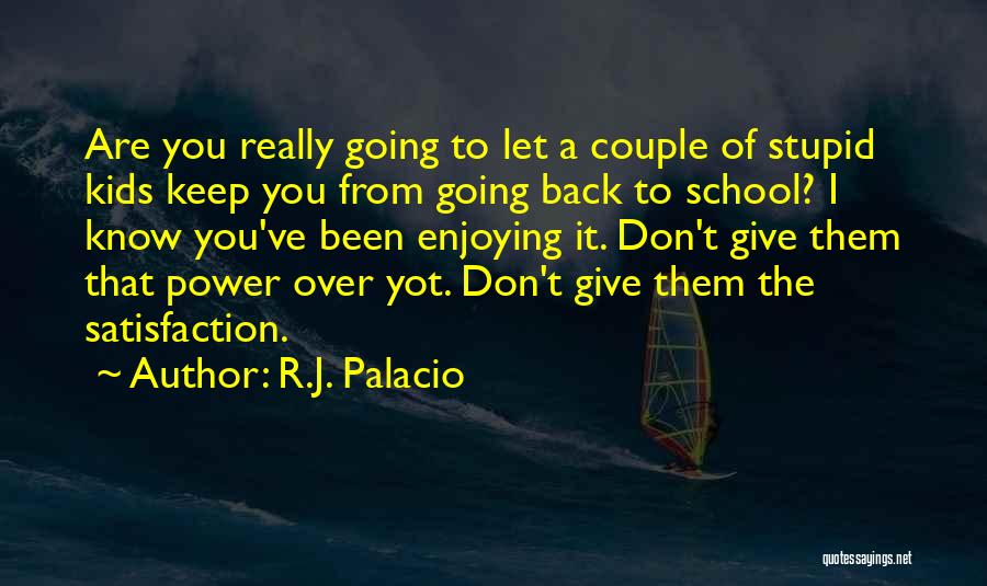 R.J. Palacio Quotes: Are You Really Going To Let A Couple Of Stupid Kids Keep You From Going Back To School? I Know