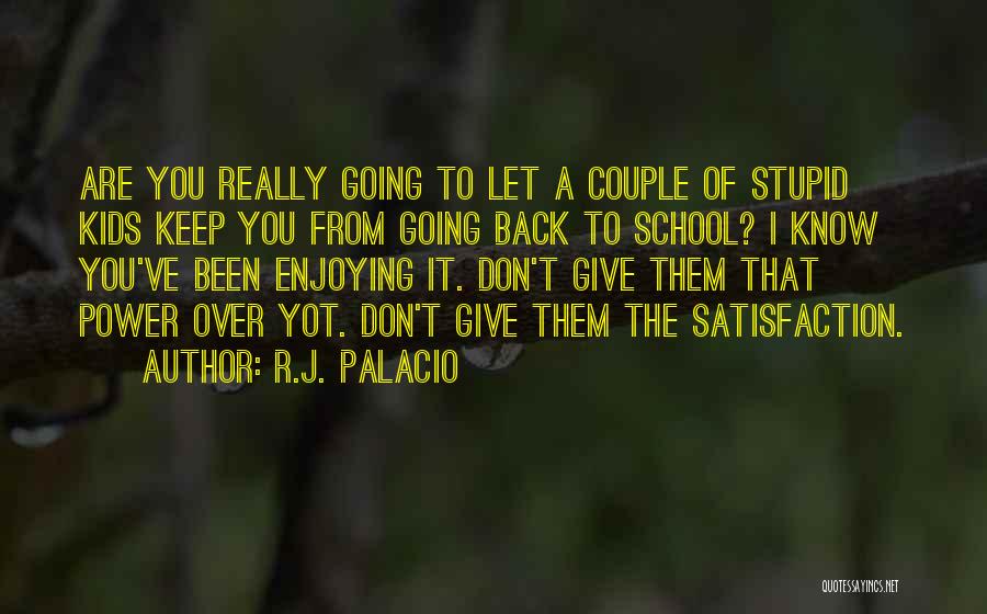 R.J. Palacio Quotes: Are You Really Going To Let A Couple Of Stupid Kids Keep You From Going Back To School? I Know