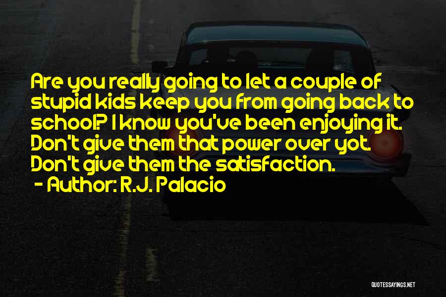 R.J. Palacio Quotes: Are You Really Going To Let A Couple Of Stupid Kids Keep You From Going Back To School? I Know