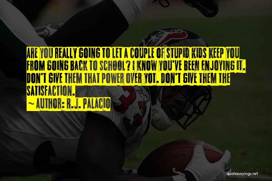 R.J. Palacio Quotes: Are You Really Going To Let A Couple Of Stupid Kids Keep You From Going Back To School? I Know