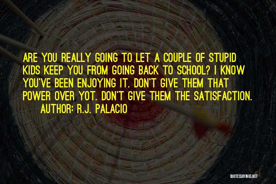 R.J. Palacio Quotes: Are You Really Going To Let A Couple Of Stupid Kids Keep You From Going Back To School? I Know