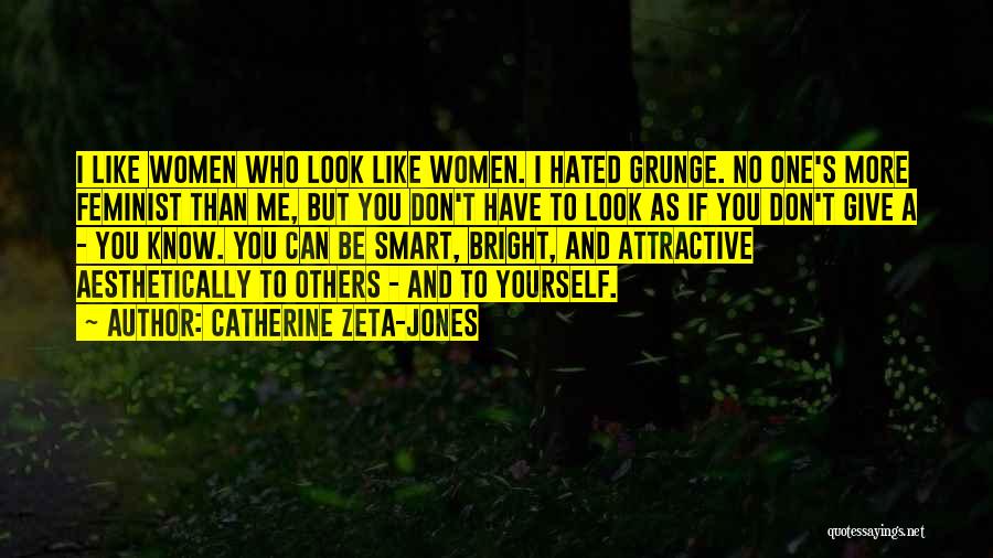 Catherine Zeta-Jones Quotes: I Like Women Who Look Like Women. I Hated Grunge. No One's More Feminist Than Me, But You Don't Have