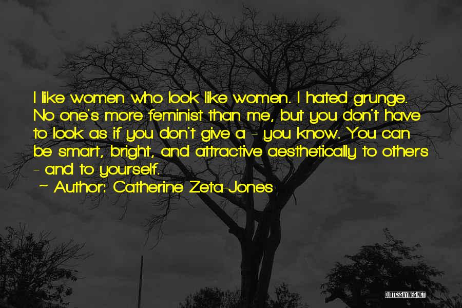 Catherine Zeta-Jones Quotes: I Like Women Who Look Like Women. I Hated Grunge. No One's More Feminist Than Me, But You Don't Have