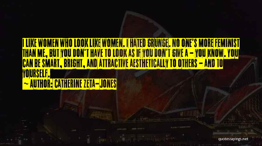 Catherine Zeta-Jones Quotes: I Like Women Who Look Like Women. I Hated Grunge. No One's More Feminist Than Me, But You Don't Have